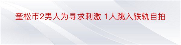 奎松市2男人为寻求刺激 1人跳入铁轨自拍