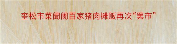 奎松市菜阛阓百家猪肉摊贩再次“罢市”