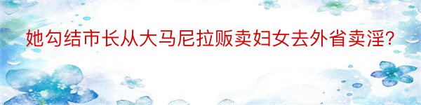 她勾结市长从大马尼拉贩卖妇女去外省卖淫？