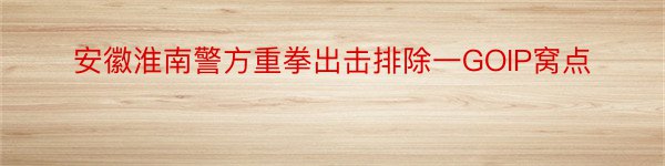 安徽淮南警方重拳出击排除一GOIP窝点