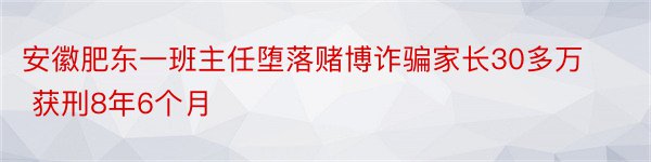 安徽肥东一班主任堕落赌博诈骗家长30多万 获刑8年6个月