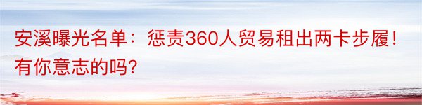 安溪曝光名单：惩责360人贸易租出两卡步履！有你意志的吗？