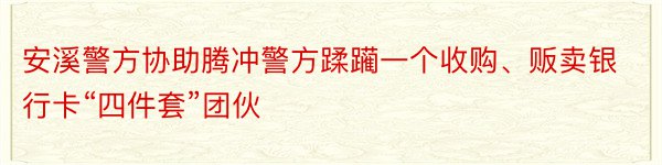 安溪警方协助腾冲警方蹂躏一个收购、贩卖银行卡“四件套”团伙