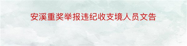 安溪重奖举报违纪收支境人员文告