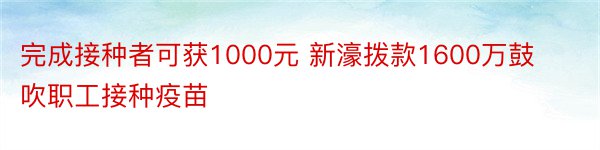 完成接种者可获1000元 新濠拨款1600万鼓吹职工接种疫苗