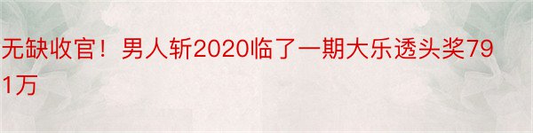 无缺收官！男人斩2020临了一期大乐透头奖791万