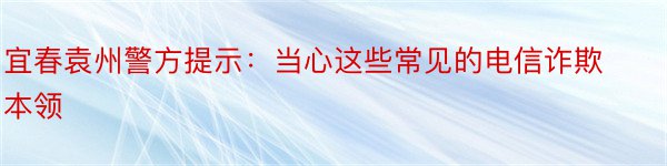 宜春袁州警方提示：当心这些常见的电信诈欺本领