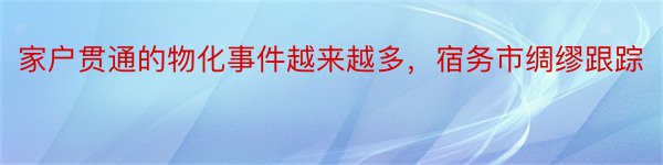 家户贯通的物化事件越来越多，宿务市绸缪跟踪