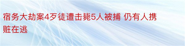 宿务大劫案4歹徒遭击毙5人被捕 仍有人携赃在逃