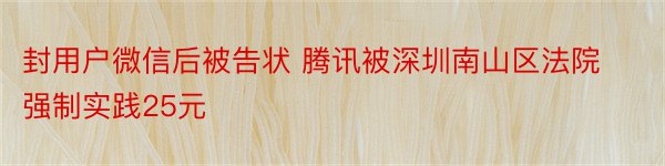 封用户微信后被告状 腾讯被深圳南山区法院强制实践25元