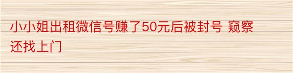 小小姐出租微信号赚了50元后被封号 窥察还找上门