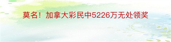 莫名！加拿大彩民中5226万无处领奖