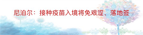 尼泊尔：接种疫苗入境将免艰涩、落地签