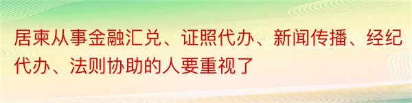 居柬从事金融汇兑、证照代办、新闻传播、经纪代办、法则协助的人要重视了