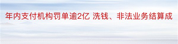 年内支付机构罚单逾2亿 洗钱、非法业务结算成