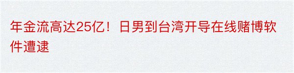 年金流高达25亿！日男到台湾开导在线赌博软件遭逮