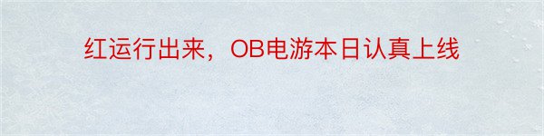 红运行出来，OB电游本日认真上线