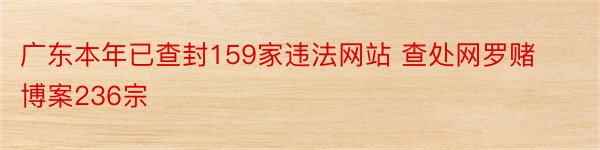 广东本年已查封159家违法网站 查处网罗赌博案236宗