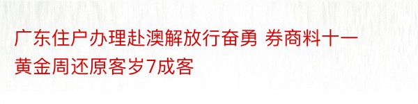 广东住户办理赴澳解放行奋勇 券商料十一黄金周还原客岁7成客