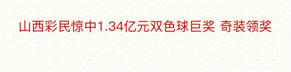 山西彩民惊中1.34亿元双色球巨奖 奇装领奖