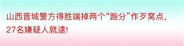 山西晋城警方得胜端掉两个“跑分”作歹窝点，27名嫌疑人就逮!