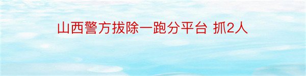 山西警方拔除一跑分平台 抓2人