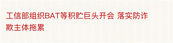 工信部组织BAT等积贮巨头开会 落实防诈欺主体拖累