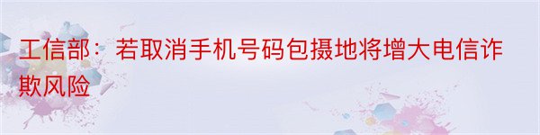 工信部：若取消手机号码包摄地将增大电信诈欺风险