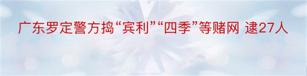 广东罗定警方捣“宾利”“四季”等赌网 逮27人