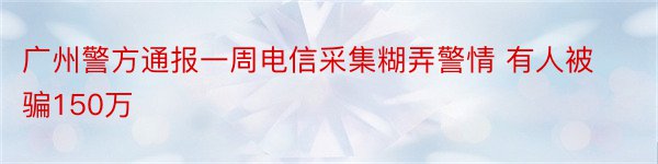 广州警方通报一周电信采集糊弄警情 有人被骗150万