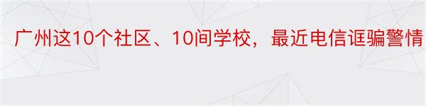 广州这10个社区、10间学校，最近电信诓骗警情多