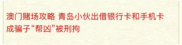 澳门赌场攻略 青岛小伙出借银行卡和手机卡成骗子“帮凶”被刑拘