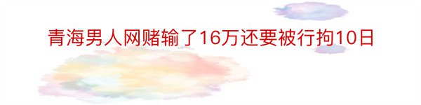 青海男人网赌输了16万还要被行拘10日