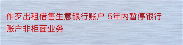 作歹出租借售生意银行账户 5年内暂停银行账户非柜面业务