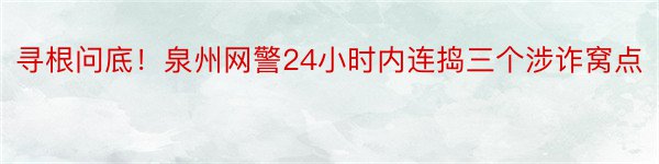 寻根问底！泉州网警24小时内连捣三个涉诈窝点