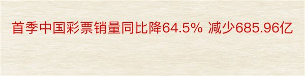 首季中国彩票销量同比降64.5% 减少685.96亿