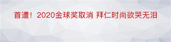 首遭！2020金球奖取消 拜仁时尚欲哭无泪