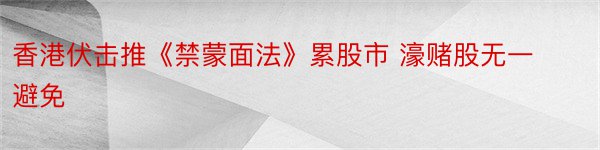 香港伏击推《禁蒙面法》累股市 濠赌股无一避免