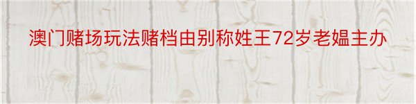 澳门赌场玩法赌档由别称姓王72岁老媪主办