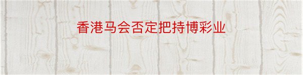 香港马会否定把持博彩业