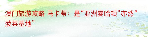 澳门旅游攻略 马卡蒂：是“亚洲曼哈顿”亦然“菠菜基地”