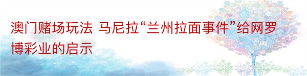 澳门赌场玩法 马尼拉“兰州拉面事件”给网罗博彩业的启示