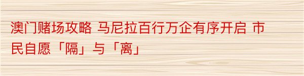 澳门赌场攻略 马尼拉百行万企有序开启 市民自愿「隔」与「离」