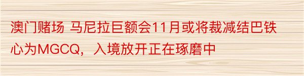 澳门赌场 马尼拉巨额会11月或将裁减结巴铁心为MGCQ，入境放开正在琢磨中