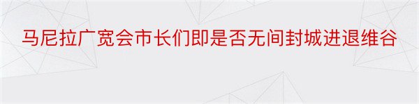 马尼拉广宽会市长们即是否无间封城进退维谷