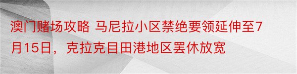 澳门赌场攻略 马尼拉小区禁绝要领延伸至7月15日，克拉克目田港地区罢休放宽