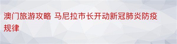 澳门旅游攻略 马尼拉市长开动新冠肺炎防疫规律