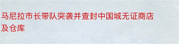 马尼拉市长带队突袭并查封中国城无证商店及仓库