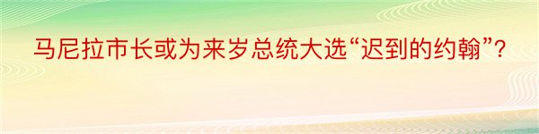 马尼拉市长或为来岁总统大选“迟到的约翰”？