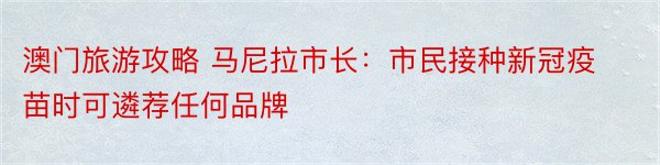 澳门旅游攻略 马尼拉市长：市民接种新冠疫苗时可遴荐任何品牌